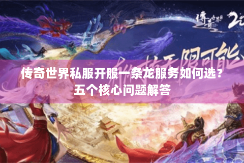 传奇世界私服开服一条龙服务如何选？五个核心问题解答