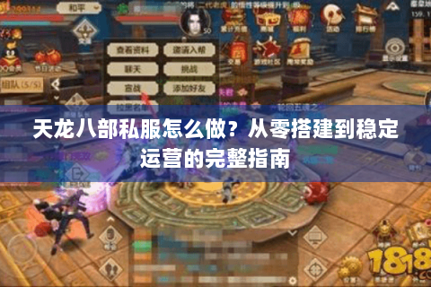 天龙八部私服怎么做？从零搭建到稳定运营的完整指南