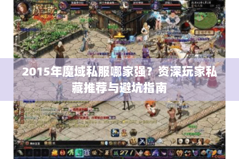 2015年魔域私服哪家强？资深玩家私藏推荐与避坑指南