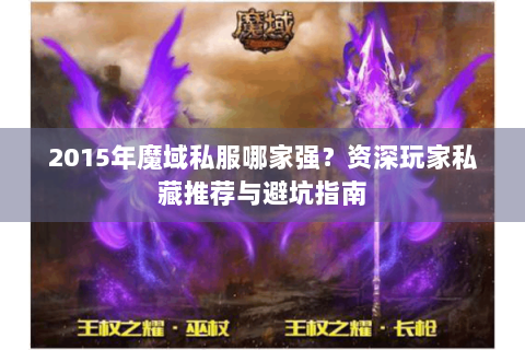 2015年魔域私服哪家强？资深玩家私藏推荐与避坑指南