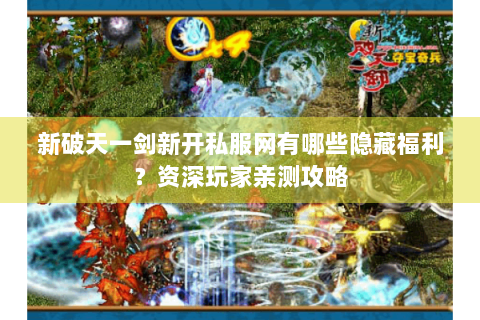 新破天一剑新开私服网有哪些隐藏福利？资深玩家亲测攻略