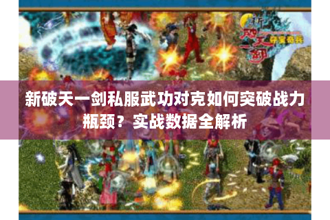 新破天一剑私服武功对克如何突破战力瓶颈？实战数据全解析