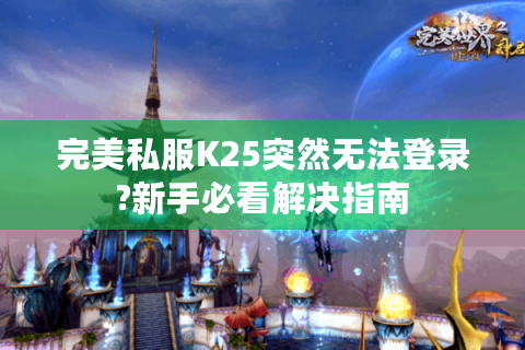 完美私服K25突然无法登录?新手必看解决指南