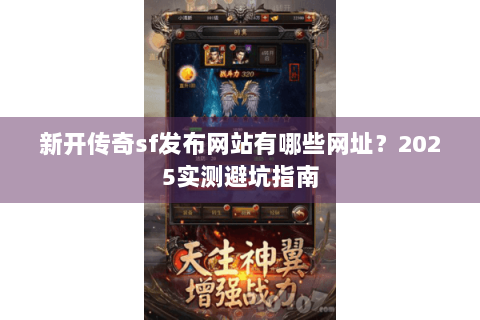 新开传奇sf发布网站有哪些网址？2025实测避坑指南