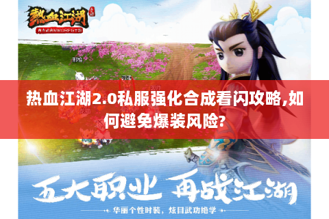 热血江湖2.0私服强化合成看闪攻略,如何避免爆装风险?