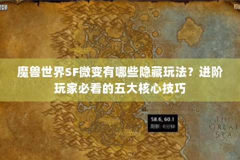 魔兽世界SF微变有哪些隐藏玩法？进阶玩家必看的五大核心技巧