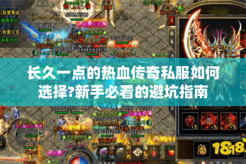 长久一点的热血传奇私服如何选择?新手必看的避坑指南