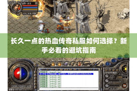 长久一点的热血传奇私服如何选择？新手必看的避坑指南