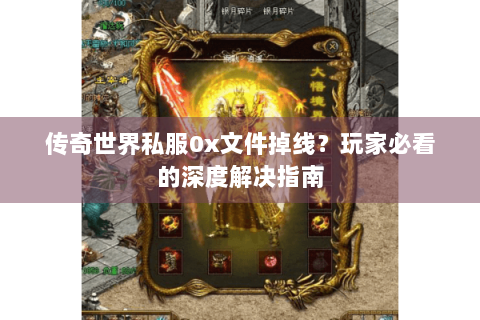 传奇世界私服0x文件掉线？玩家必看的深度解决指南
