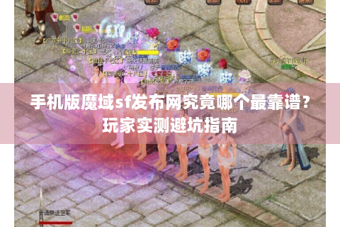 手机版魔域sf发布网究竟哪个最靠谱？玩家实测避坑指南