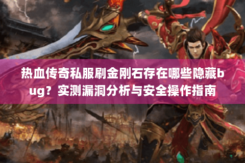 热血传奇私服刷金刚石存在哪些隐藏bug？实测漏洞分析与安全操作指南