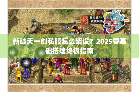 新破天一剑私服怎么架设？2025零基础搭建终极指南