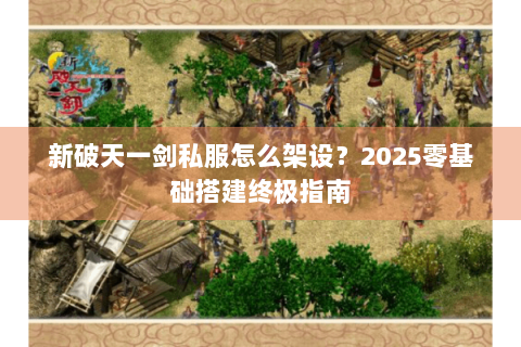 新破天一剑私服怎么架设？2025零基础搭建终极指南