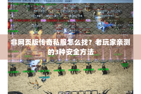 非网页版传奇私服怎么找？老玩家亲测的3种安全方法