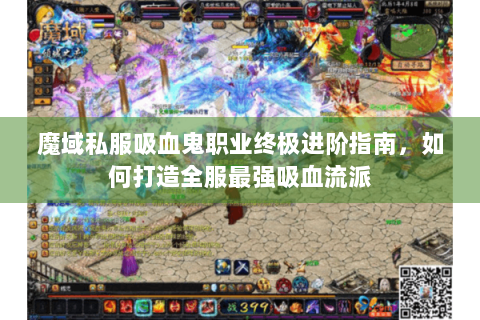 魔域私服吸血鬼职业终极进阶指南，如何打造全服最强吸血流派