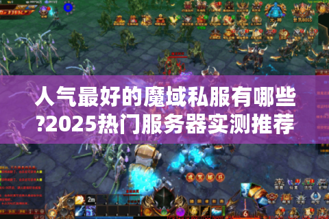 人气最好的魔域私服有哪些?2025热门服务器实测推荐