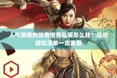 人气爆棚的传奇世界私服怎么找？这份避坑清单一定要看