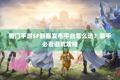 蜀门手游SF新服发布平台怎么选？新手必看避坑攻略