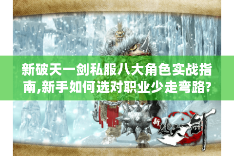 新破天一剑私服八大角色实战指南,新手如何选对职业少走弯路?