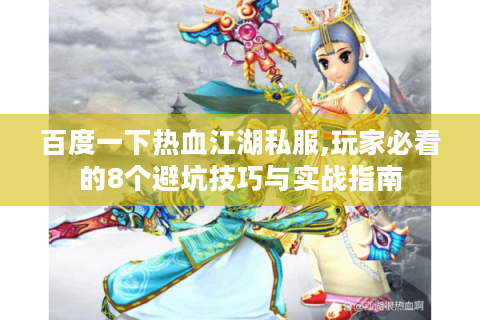 百度一下热血江湖私服,玩家必看的8个避坑技巧与实战指南