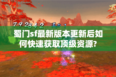 蜀门sf最新版本更新后如何快速获取顶级资源?