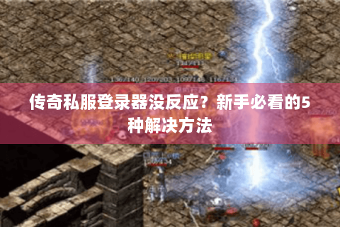 传奇私服登录器没反应？新手必看的5种解决方法