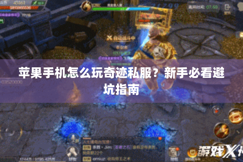 苹果手机怎么玩奇迹私服？新手必看避坑指南