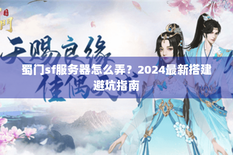 蜀门sf服务器怎么弄？2024最新搭建避坑指南