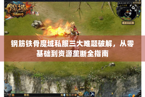钢筋铁骨魔域私服三大难题破解，从零基础到资源垄断全指南