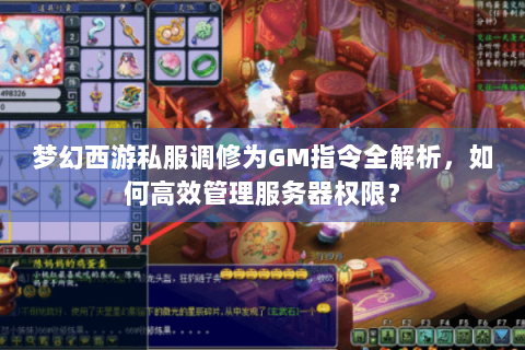 梦幻西游私服调修为GM指令全解析，如何高效管理服务器权限？