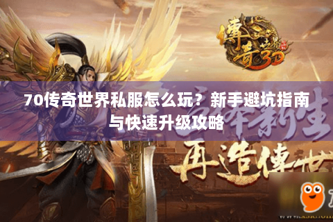 70传奇世界私服怎么玩？新手避坑指南与快速升级攻略