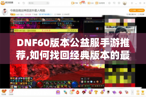 DNF60版本公益服手游推荐,如何找回经典版本的最佳体验?