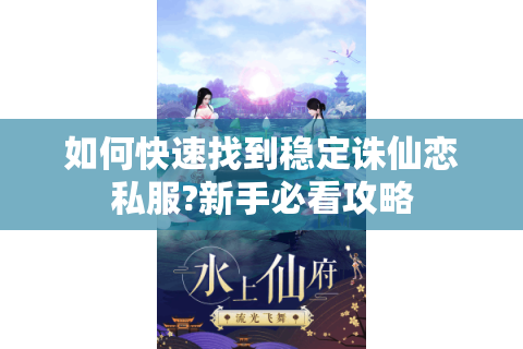 如何快速找到稳定诛仙恋私服?新手必看攻略