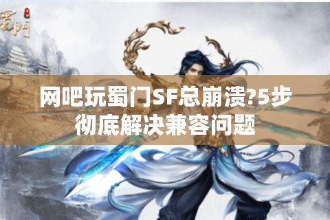 网吧玩蜀门SF总崩溃?5步彻底解决兼容问题