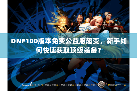 DNF100版本免费公益服超变，新手如何快速获取顶级装备？