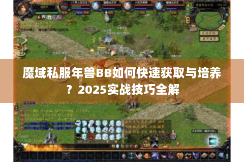魔域私服年兽BB如何快速获取与培养？2025实战技巧全解