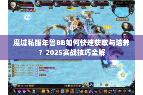 魔域私服年兽BB如何快速获取与培养？2025实战技巧全解