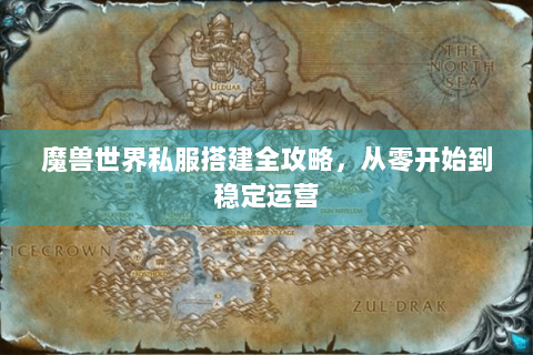 魔兽世界私服搭建全攻略，从零开始到稳定运营