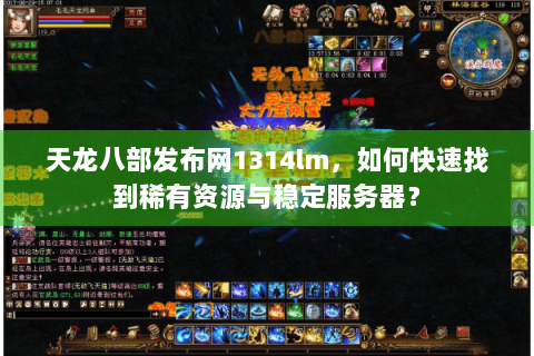 天龙八部发布网1314lm，如何快速找到稀有资源与稳定服务器？