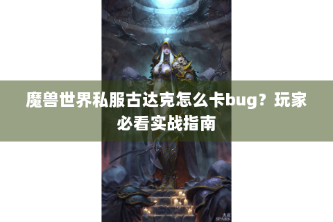 魔兽世界私服古达克怎么卡bug？玩家必看实战指南