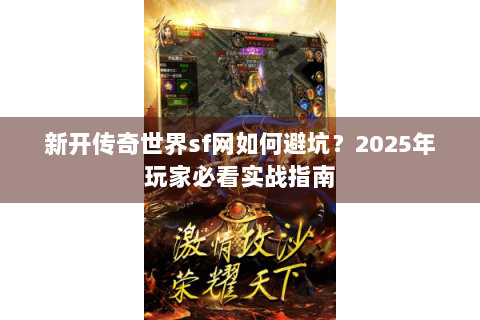新开传奇世界sf网如何避坑？2025年玩家必看实战指南