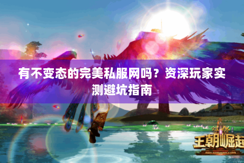 有不变态的完美私服网吗？资深玩家实测避坑指南