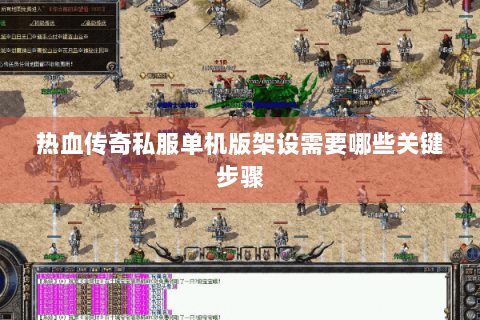 热血传奇私服单机版架设需要哪些关键步骤
