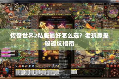 传奇世界2私服最好怎么选？老玩家揭秘避坑指南