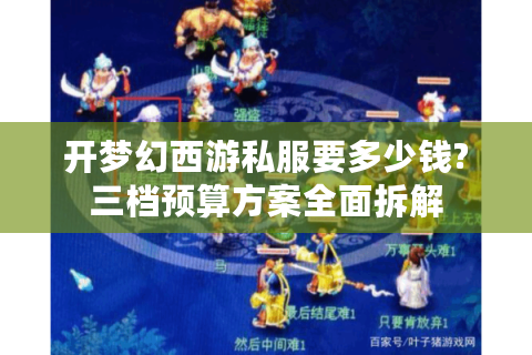 开梦幻西游私服要多少钱?三档预算方案全面拆解