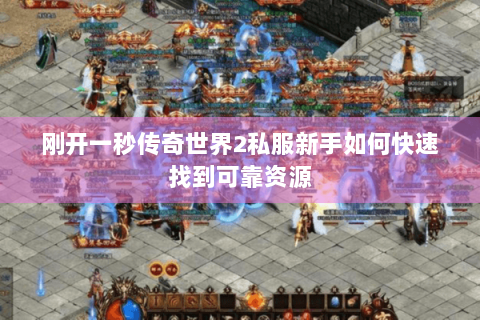 刚开一秒传奇世界2私服新手如何快速找到可靠资源