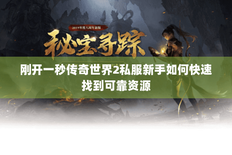 刚开一秒传奇世界2私服新手如何快速找到可靠资源