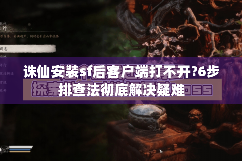 诛仙安装sf后客户端打不开?6步排查法彻底解决疑难