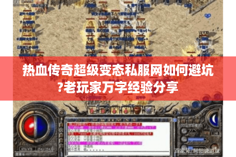 热血传奇超级变态私服网如何避坑?老玩家万字经验分享