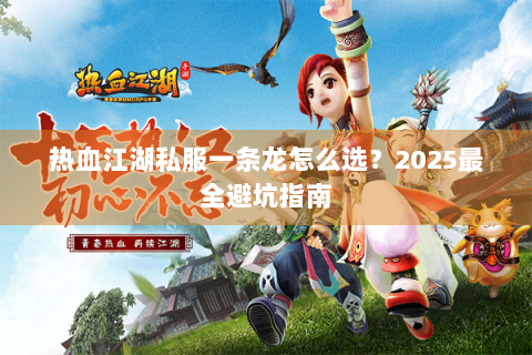 热血江湖私服一条龙怎么选？2025最全避坑指南
